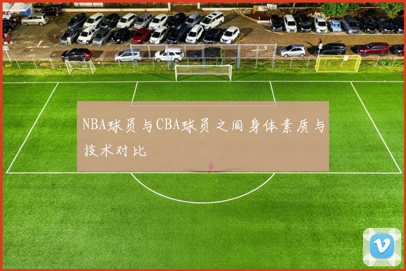 NBA球员与CBA球员之间身体素质与技术对比