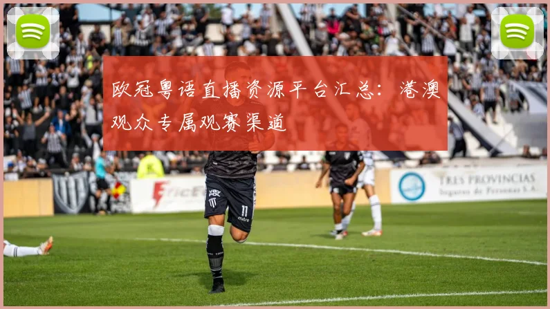 欧冠粤语直播资源平台汇总：港澳观众专属观赛渠道