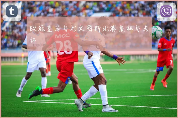 欧冠皇马与尤文图斯比赛集锦与点评