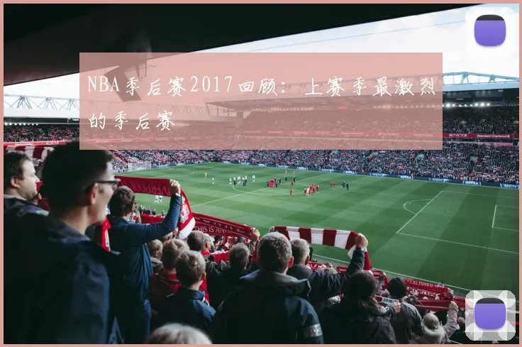 NBA季后赛2017回顾：上赛季最激烈的季后赛