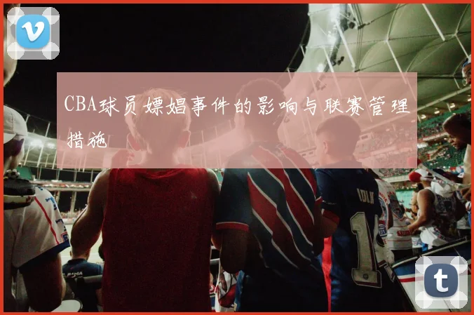 CBA球员嫖娼事件的影响与联赛管理措施