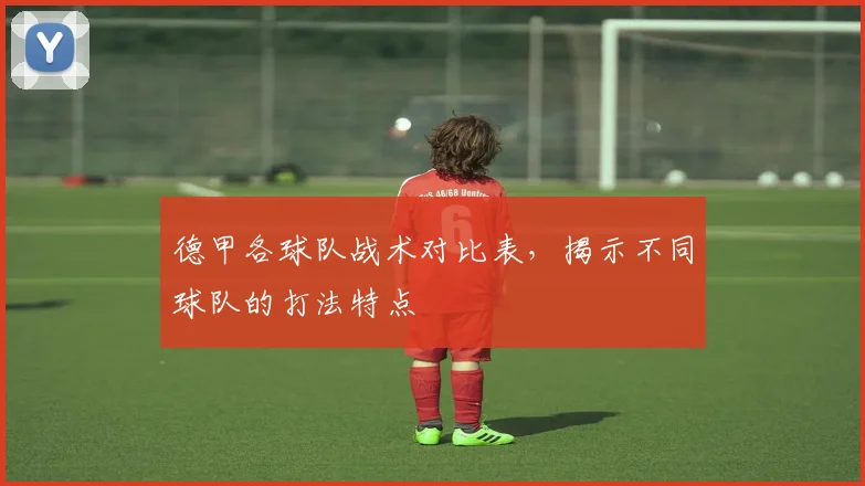 德甲各球队战术对比表，揭示不同球队的打法特点