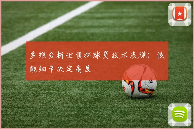 多维分析世俱杯球员技术表现：技能细节决定高度