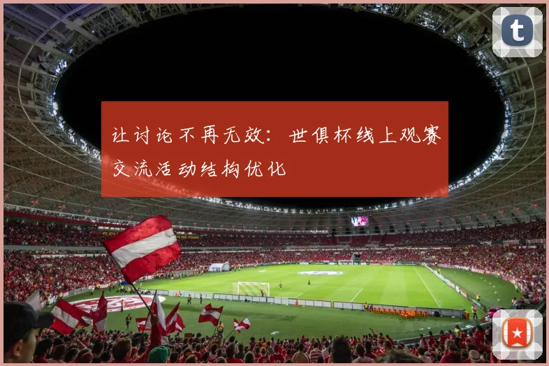 让讨论不再无效：世俱杯线上观赛交流活动结构优化