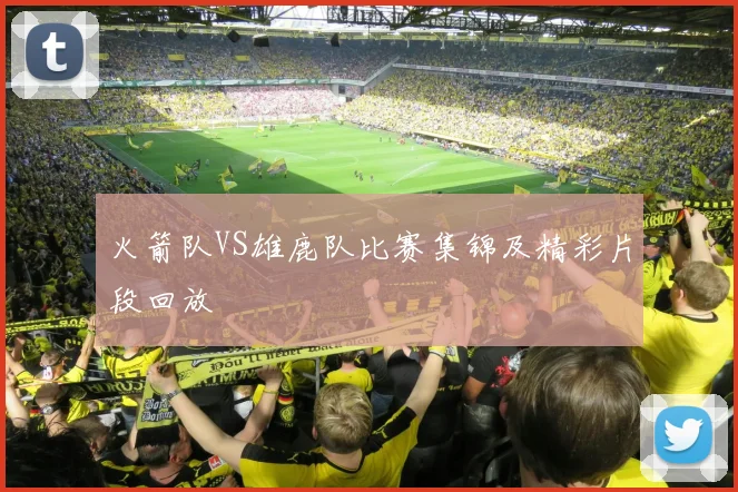 火箭队VS雄鹿队比赛集锦及精彩片段回放