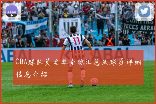 CBA球队员名单全称汇总及球员详细信息介绍