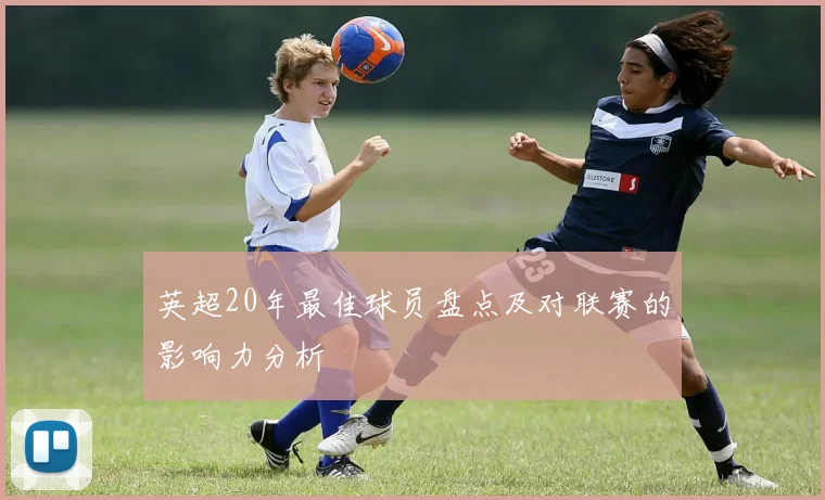英超20年最佳球员盘点及对联赛的影响力分析