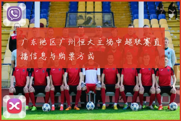 广东地区广州恒大主场中超联赛直播信息与购票方式
