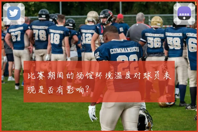 比赛期间的场馆环境温度对球员表现是否有影响？