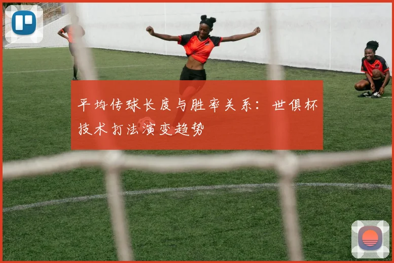 平均传球长度与胜率关系：世俱杯技术打法演变趋势